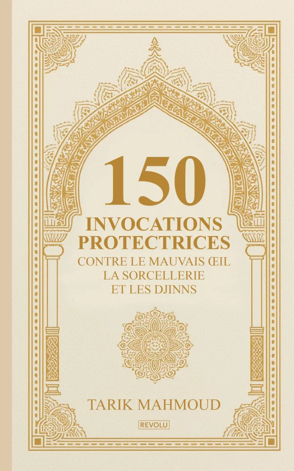 150 Invocations Protectrices contre le Mauvais oeil, la Sorcellerie et les Djinns